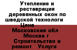 Утепление и реставрация деревянных окон по шведской технологи. › Цена ­ 2 500 - Московская обл., Москва г. Строительство и ремонт » Услуги   